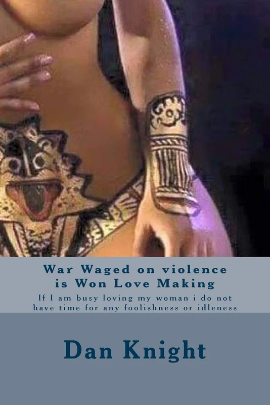 War Waged on violence is Won Love Making: If I am busy loving my woman i do not have time for any foolishness or idleness: Volume 1 (I Am The Man Who Loves My Women)