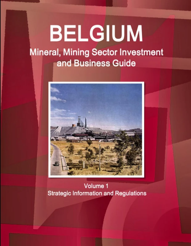 Belgium Mineral, Mining Sector Investment and Business Guide Volume 1 Strategic Information and Regulations (World Business and Investment Library)
