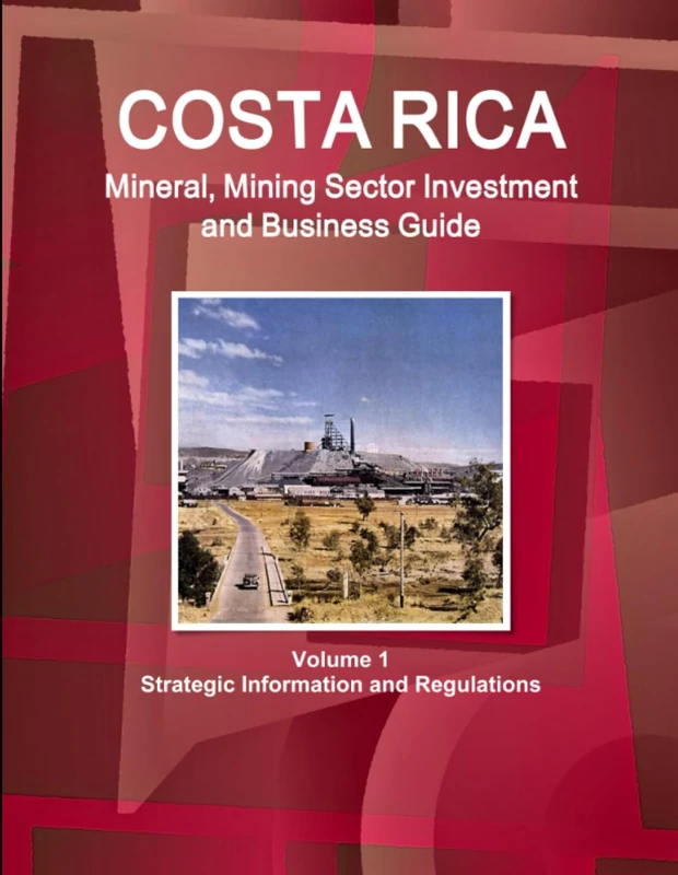 Costa Rica Mineral, Mining Sector Investment and Business Guide Volume 1 Strategic Information and Regulations