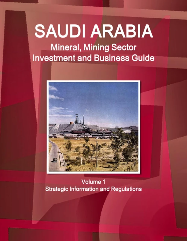 Saudi Arabia Mineral, Mining Sector Investment and Business Guide Volume 1 Strategic Information and Regulations (World Business and Investment Library)