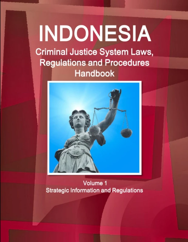Indonesia Criminal Justice System Laws, Regulations and Procedures Handbook Volume 1 Strategic Information and Regulations