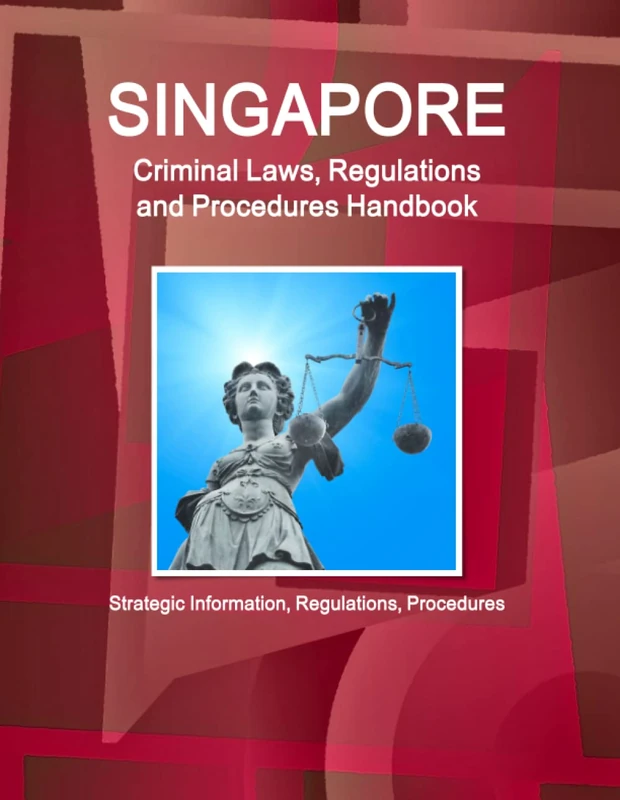 Singapore Criminal Laws, Regulations and Procedures Handbook: Strategic Information, Regulations, Procedures (World Business and Investment Library)