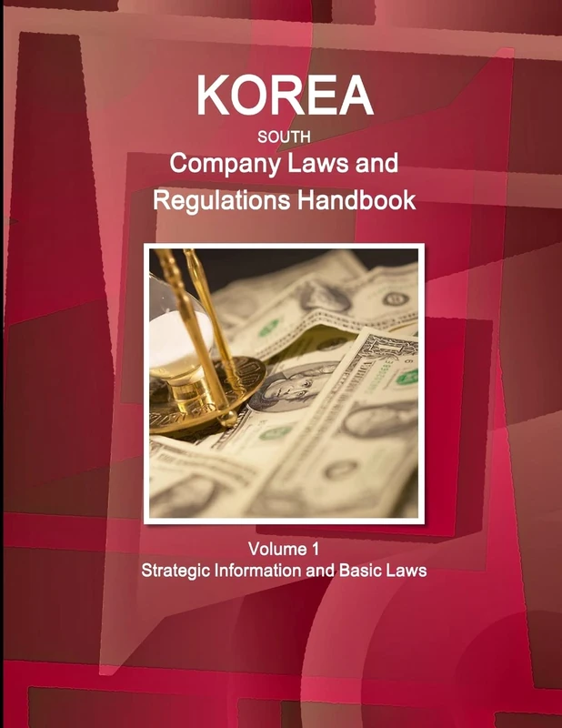 Korea South Company Laws and Regulations Handbook Volume 1 Strategic Information and Basic Laws (World Business and Investment Library)