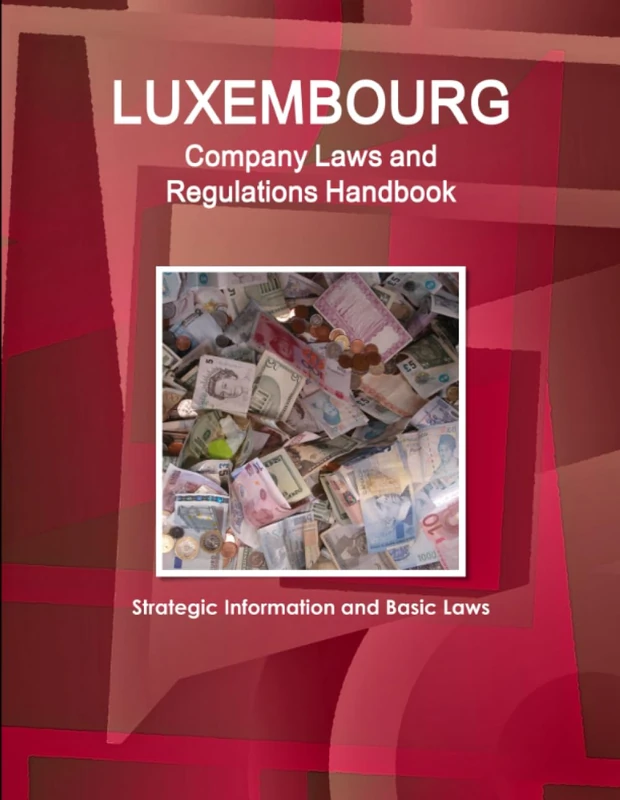 Luxembourg Company Laws and Regulations Handbook: Strategic Information and Basic Laws (World Business and Investment Library)