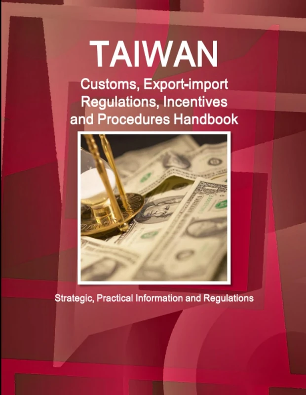 Taiwan Customs, Export-import Regulations, Incentives and Procedures Handbook - Strategic, Practical Information and Regulations (World Business and Investment Library)