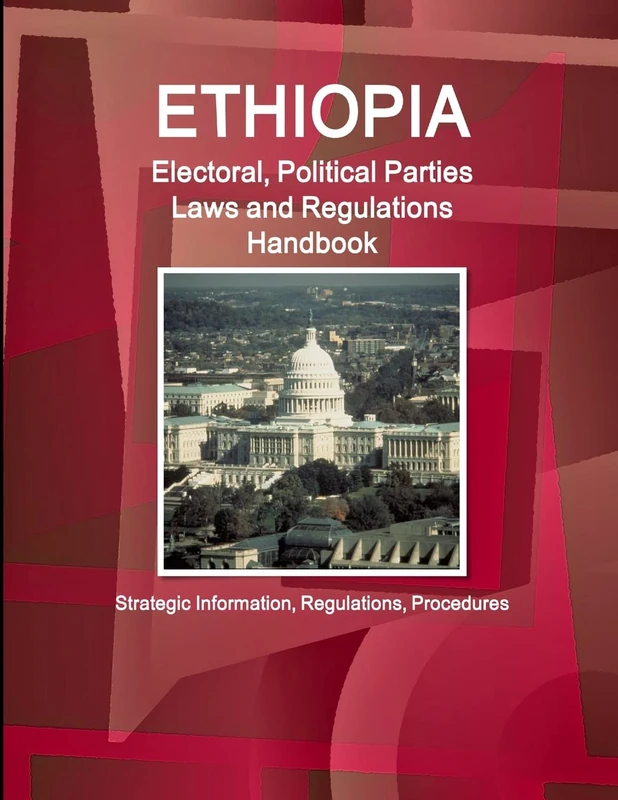 Ethiopia Electoral, Political Parties Laws and Regulations Handbook: Strategic Information, Regulations, Procedures (World Business and Investment Library)