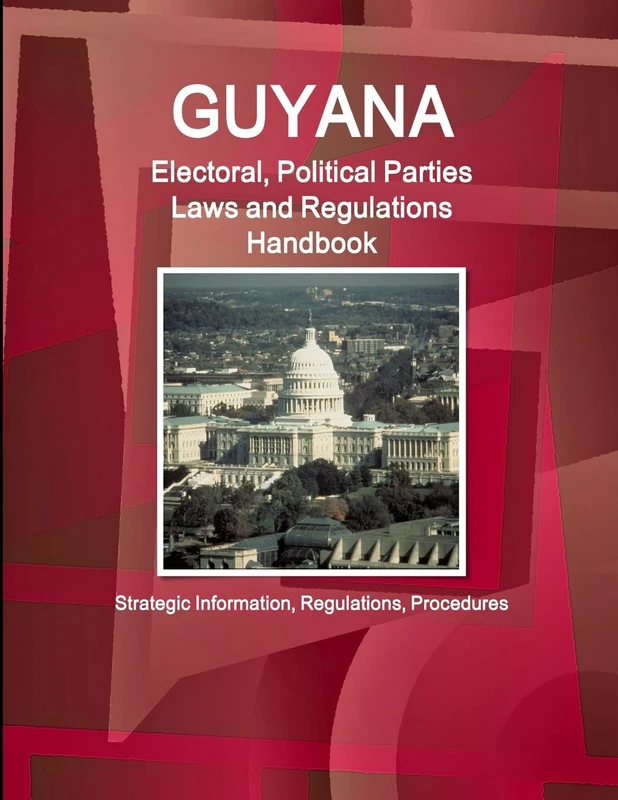 Guyana Electoral, Political Parties Laws and Regulations Handbook - Strategic Information, Regulations, Procedures (World Business and Investment Library)
