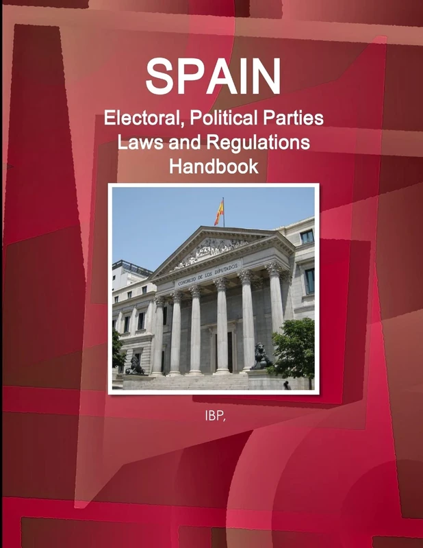 Spain Electoral, Political Parties Laws and Regulations Handbook - Strategic Information, Regulations, Procedures (World Business and Investment Library)