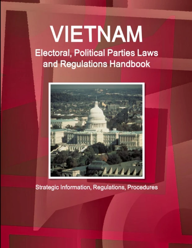 Vietnam Electoral, Political Parties Laws and Regulations Handbook - Strategic Information, Regulations, Procedures (World Business and Investment Library)