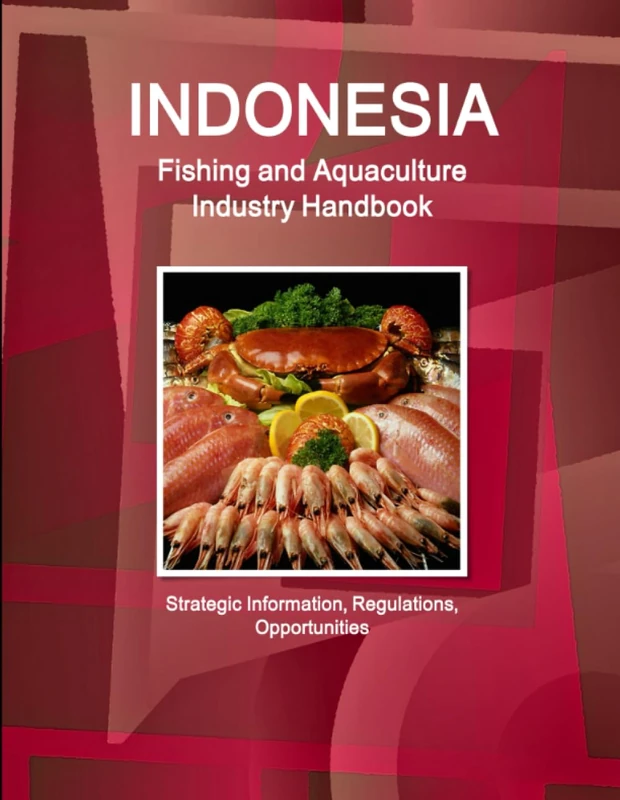 Indonesia Fishing and Aquaculture Industry Handbook - Strategic Information, Regulations, Opportunities (World Business and Investment Library)