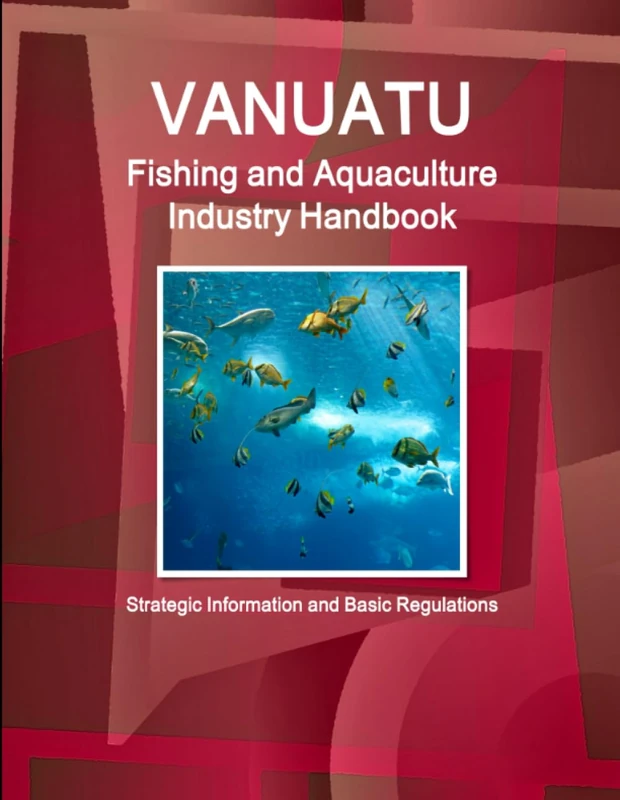 Vanuatu Fishing and Aquaculture Industry Handbook - Strategic Information and Basic Regulations (World Business and Investment Library)