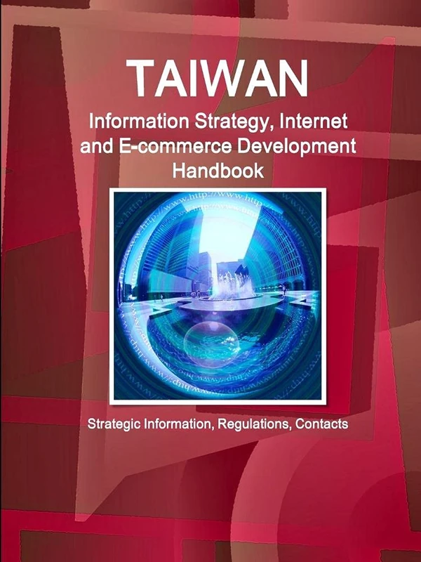 Taiwan Information Strategy, Internet and E-commerce Development Handbook - Strategic Information, Regulations, Contacts (World Business and Investment Library)