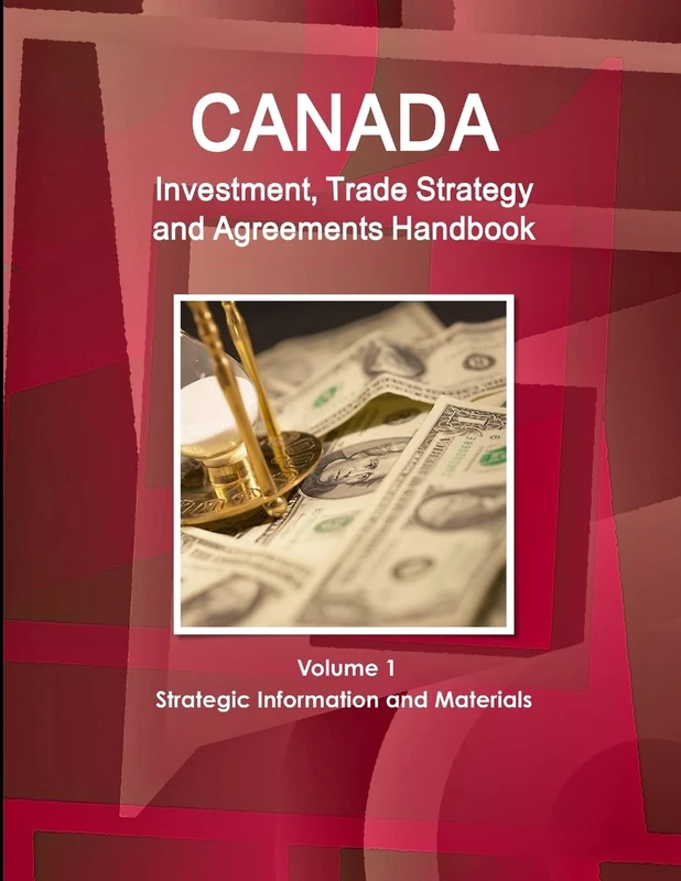 Canada Investment, Trade Strategy and Agreements Handbook Volume 1 Strategic Information and Materials