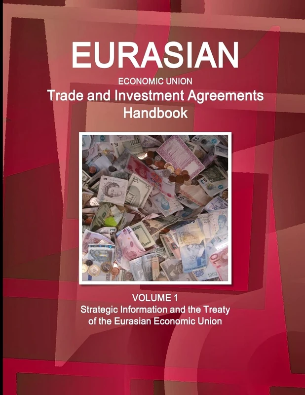 Eurasian Economic Union Trade and Investment Agreements Handbook Volume 1 Strategic Information and the Treaty of the Eurasian Economic Union (World Business and Investment Library)