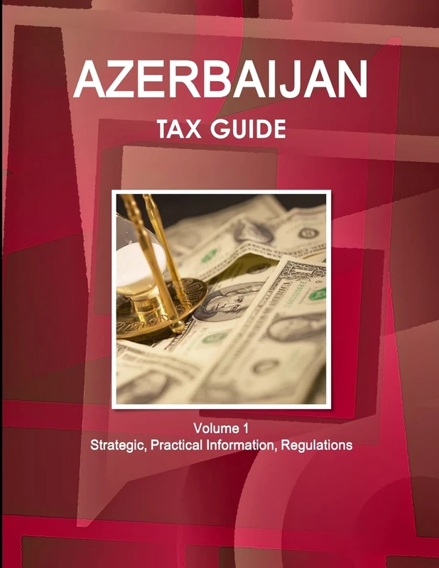 Azerbaijan Tax Guide Volume 1 Strategic, Practical Information, Regulations (World Tax Guides Library)