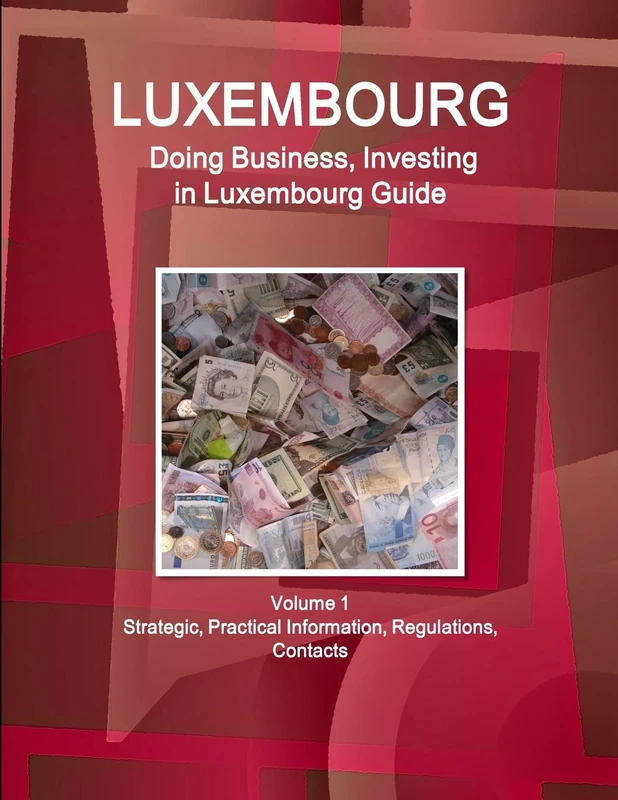 Luxembourg: Doing Business, Investing in Luxembourg Guide Volume 1 Strategic, Practical Information, Regulations, Contacts (World Business and Investment Library)