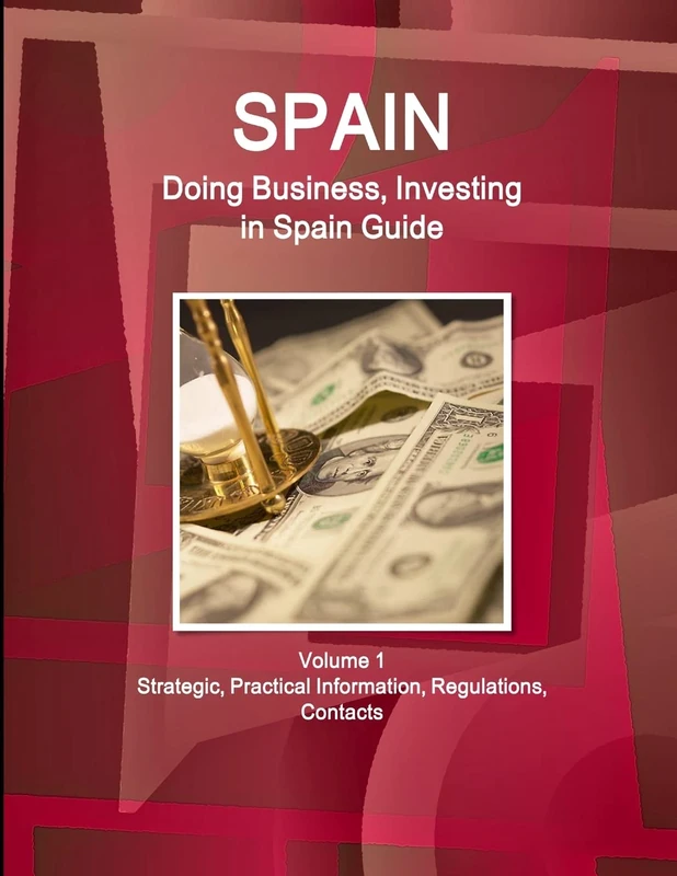 Spain: Doing Business, Investing in Spain Guide Volume 1 Strategic, Practical Information, Regulations, Contacts