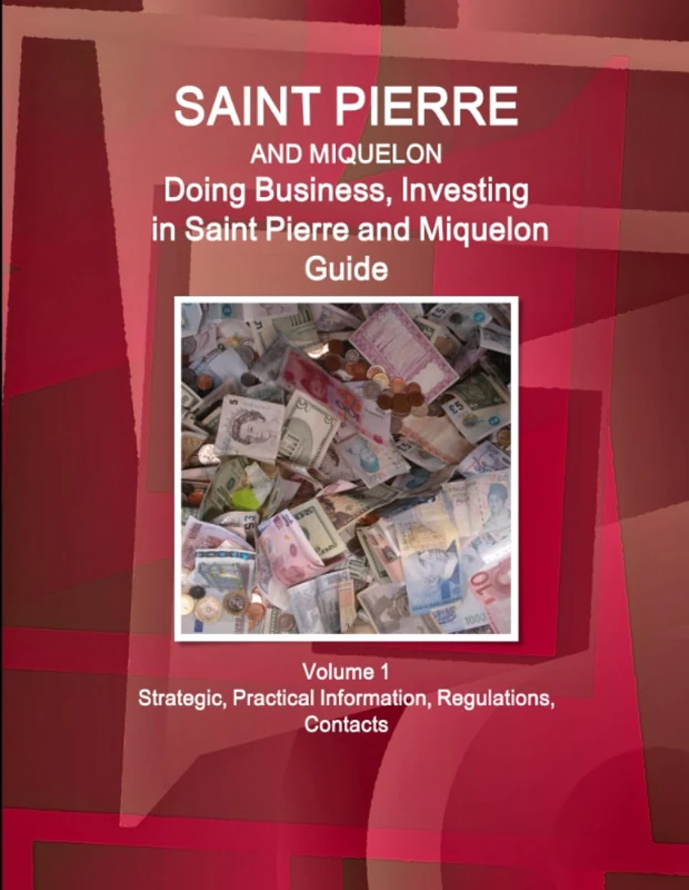 Saint Pierre and Miquelon: Doing Business, Investing in Saint Pierre and Miquelon Guide Volume 1 Strategic, Practical Information, Regulations, Contacts (World Business and Investment Library)