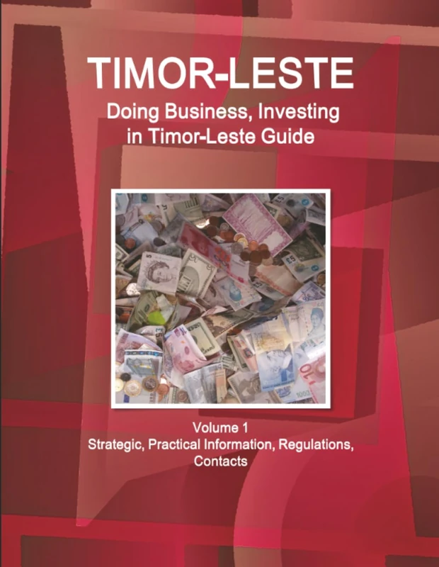 Timor-Leste: Doing Business, Investing in Timor-Leste Guide Volume 1 Strategic, Practical Information, Regulations, Contacts (World Business and Investment Library)