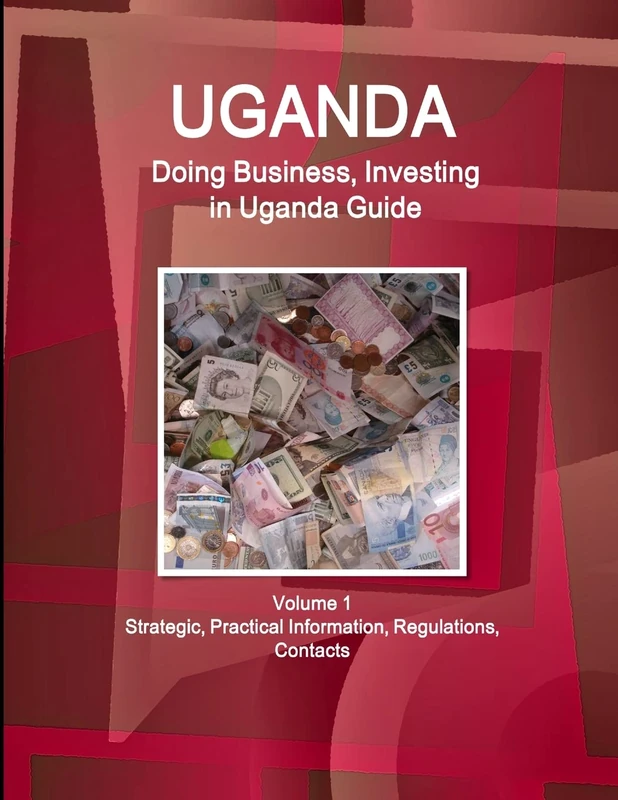 Uganda: Doing Business, Investing in Uganda Guide Volume 1 Strategic, Practical Information, Regulations, Contacts (World Business and Investment Library)