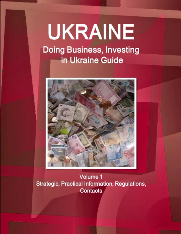Ukraine: Doing Business, Investing in Ukraine Guide Volume 1 Strategic, Practical Information, Regulations, Contacts (World Business and Investment Library)