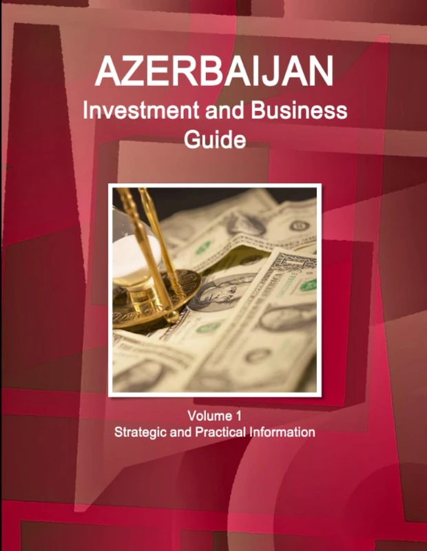 Azerbaijan Investment and Business Guide Volume 1 Strategic and Practical Information