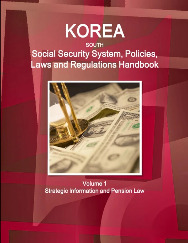 Korea South Social Security System, Policies, Laws and Regulations Handbook Volume 1 Strategic Information and Pension Law (World Business and Investment Library)