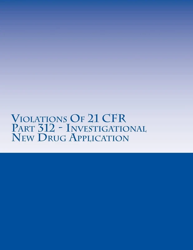 Violations Of 21 CFR Part 312 - Investigational New Drug Application: Warning Letters Issued by U.S. Food and Drug Administration: Volume 4 (FDA Warning Letters Analysis)