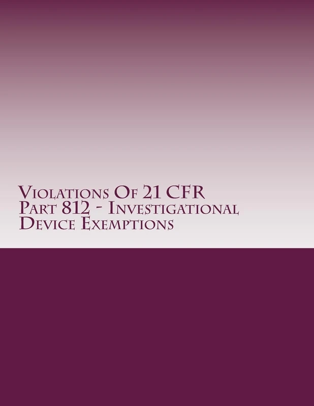 Violations Of 21 CFR Part 812 - Investigational Device Exemptions: Warning Letters Issued by U.S. Food and Drug Administration: Volume 7 (FDA Warning Letters Analysis) - Image 1