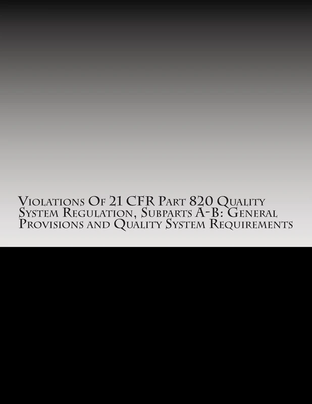 Violations Of 21 CFR Part 820 Quality System Regulation, Subparts A-B: General Provisions and Quality System Requirements: Warning Letters Issued by ... Volume 8 (FDA Warning Letters Analysis) - Image 1
