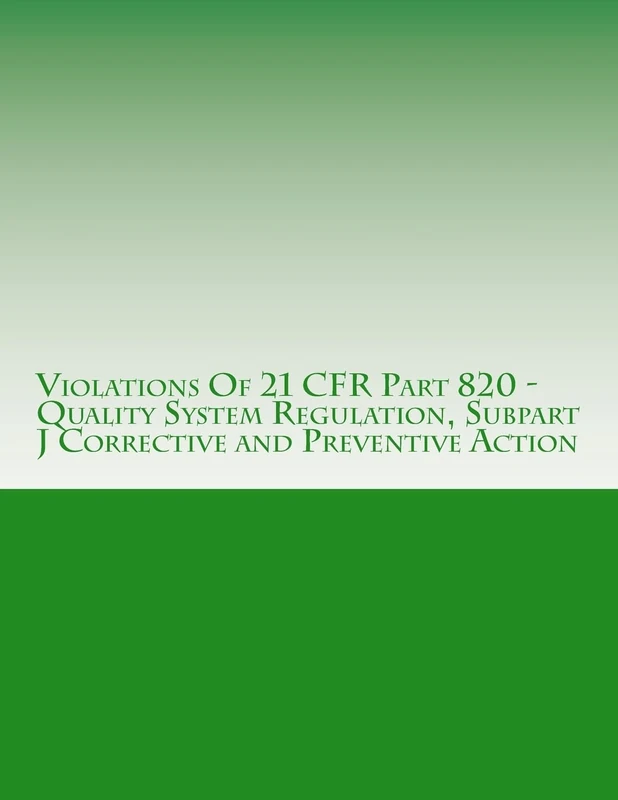 Violations Of 21 CFR Part 820 - Quality System Regulation, Subpart J Corrective and Preventive Action: Warning Letters Issued by U.S. Food and Drug ... Volume 13 (FDA Warning Letters Analysis)