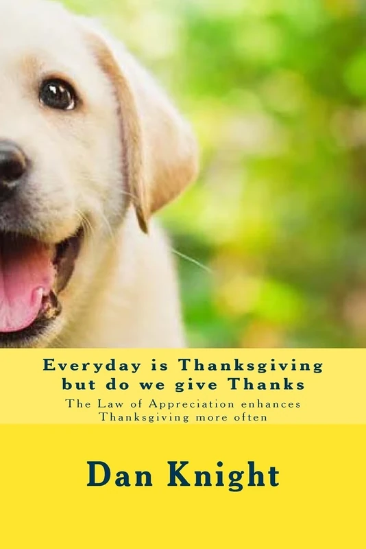 Everyday is Thanksgiving but do we give Thanks: The Law of Appreciation enhances Thanksgiving more often (Thanks Giving is a tool for success now)