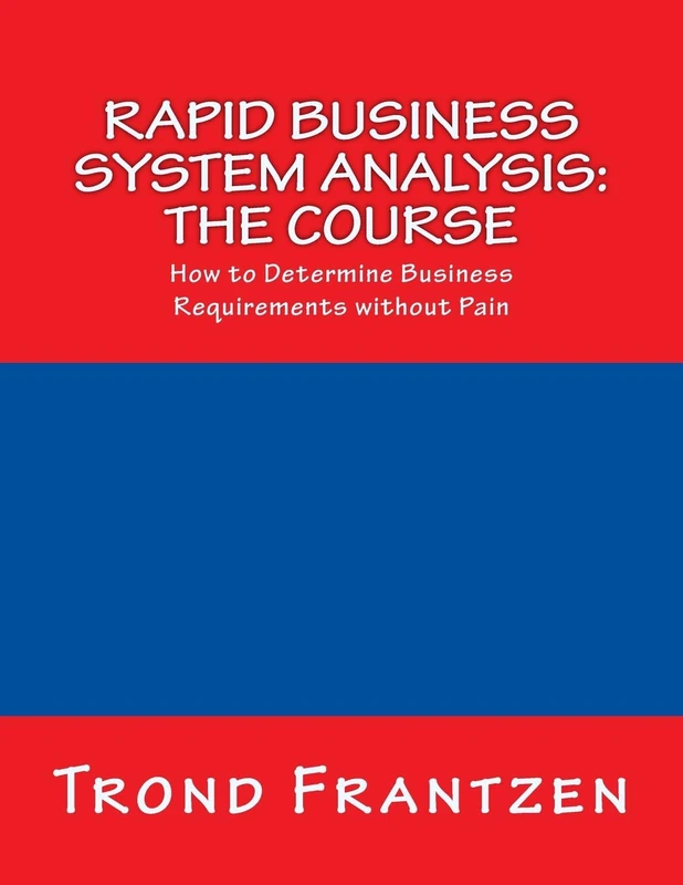 Rapid Business System Analysis: The Course: How to Determine Business Requirements without Pain