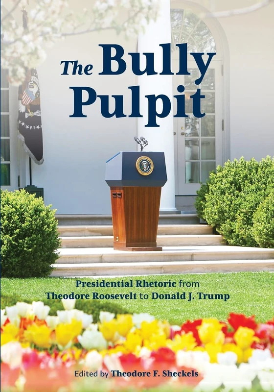 The Bully Pulpit: Presidential Rhetoric from Theodore Roosevelt to Donald J. Trump