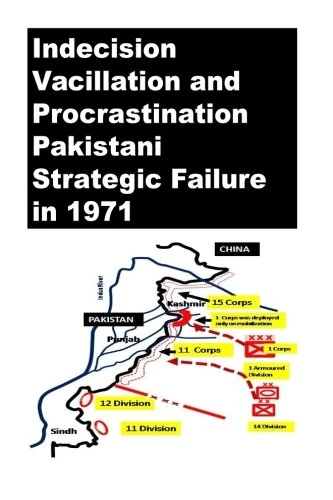 Indecision Vacillation and Procrastination -Pakistani Strategic Failure in 1971