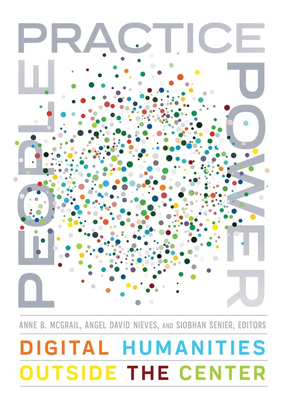 People, Practice, Power: Digital Humanities outside the Center (Debates in the Digital Humanities)