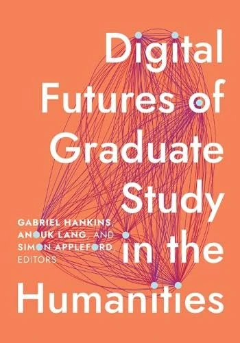 Digital Futures of Graduate Study in the Humanities (Debates in the Digital Humanities)