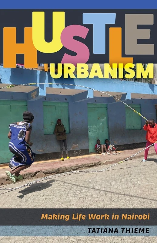 Hustle Urbanism: Making Life Work in Nairobi - University Press