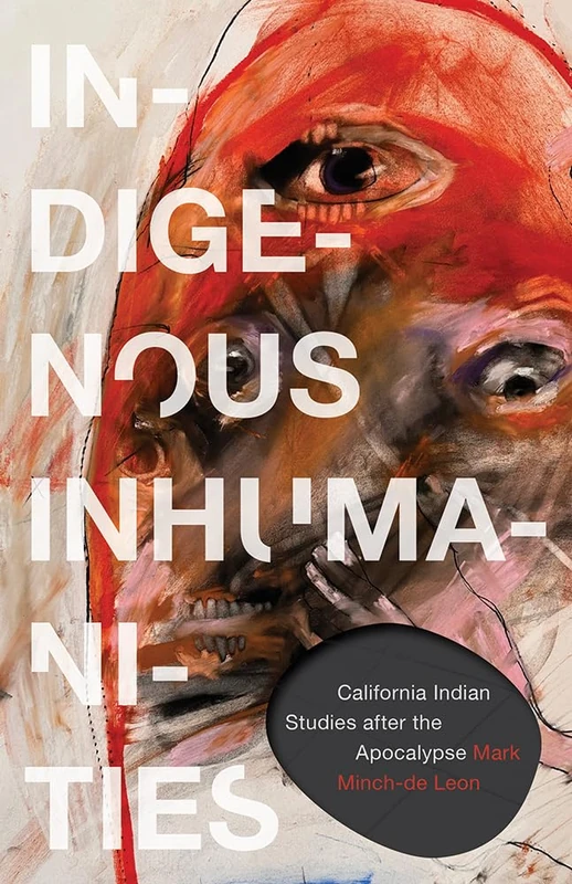 Indigenous Inhumanities: California Indian Studies After the Apocalypse (Indigenous Americas)