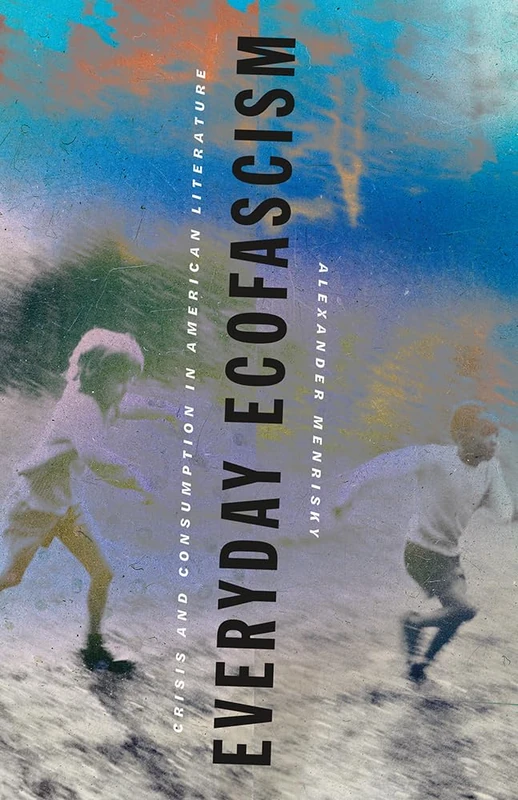 Everyday Ecofascism: Crisis and Consumption in American Literature