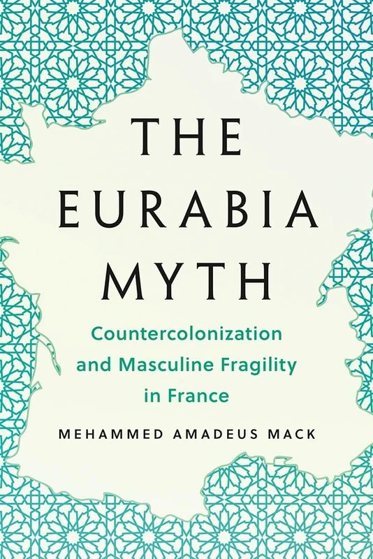 The Eurabia Myth: Countercolonization and Masculine Fragility in France (Muslim International)