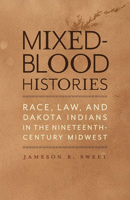 Mixed-Blood Histories: Race, Law, and Dakota Indians in the Nineteenth-Century Midwest