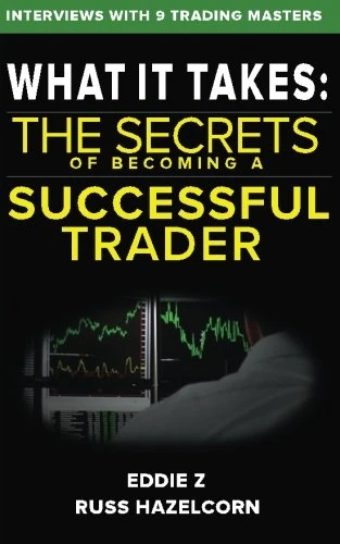 What It Takes: The Secrets of Becoming a Successful Trader: Eddie Z Interviews the Masters of Trading