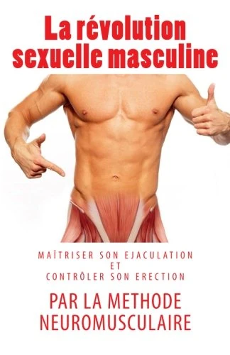 La révolution sexuelle masculine: maîtriser son éjaculation et contrôler son érection par la méthode neuromusculaire