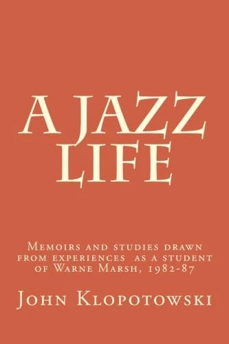 A Jazz Life: Memoirs and studies drawn from experiences as a student of Warne Marsh, 1982-87