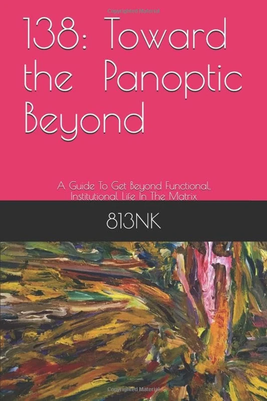 138: Toward a Panoptic Beyond: A Guide To Get Beyond Functional, Institutional Life In The Matrix