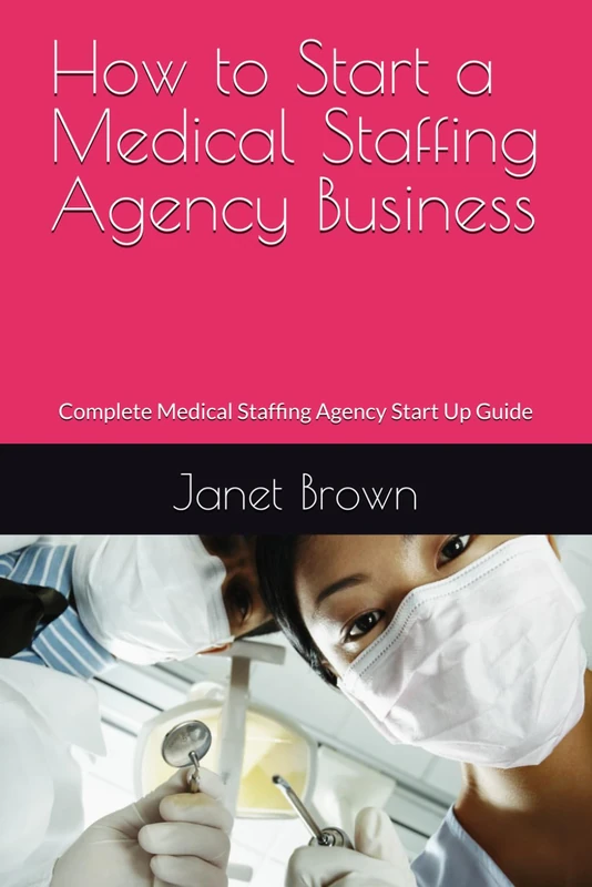 How to Start a Medical Staffing Agency Business: Complete Medical Staffing Agency Start Up Guide