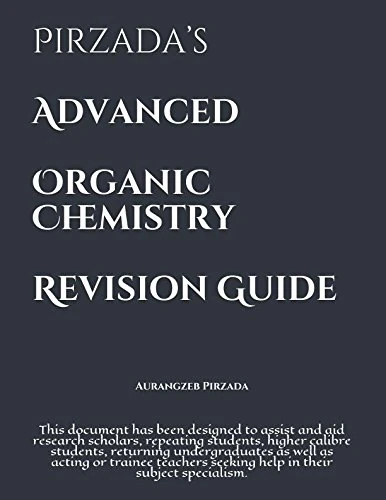 Pirzada’s Advanced Organic Chemistry Revision Guide: This document has been designed to assist and aid research scholars, repeating students, higher calibre students, returning undergraduates etc.