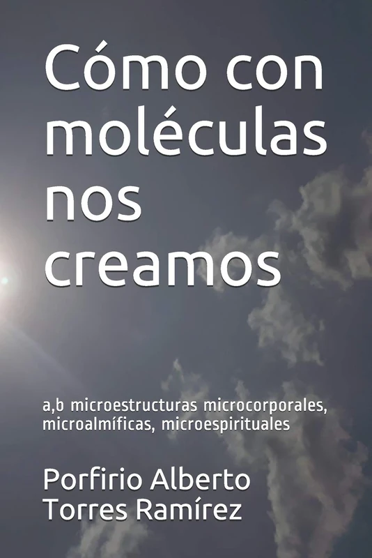 Cómo con moléculas nos creamos: a,b microestructuras microcorporales, microalmíficas, microespirituales