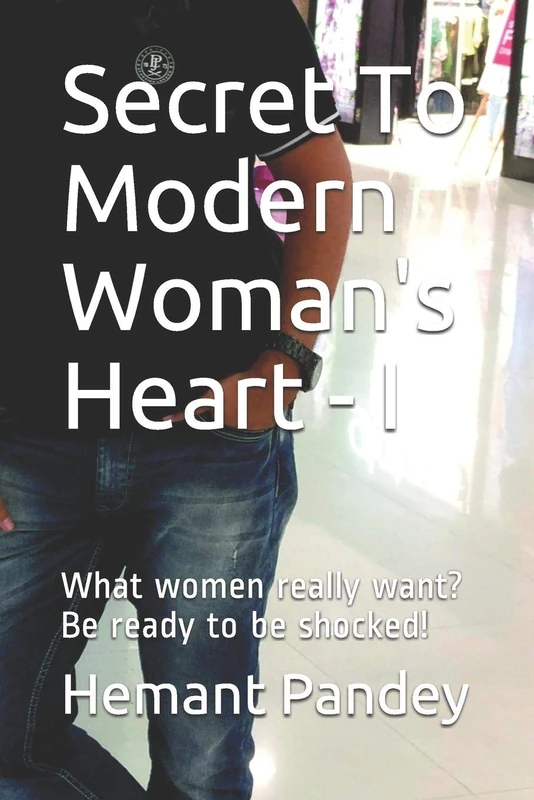 Secret to modern woman's heart - I: What women really want ? Be ready to be shocked! (Secrets to the modern woman's heart)